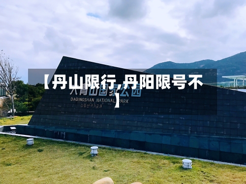 【丹山限行,丹阳限号不】-第2张图片