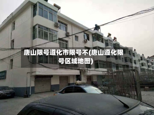 唐山限号遵化市限号不(唐山遵化限号区域地图)