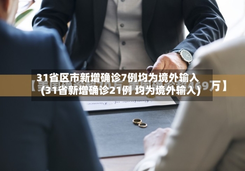31省区市新增确诊7例均为境外输入(31省新增确诊21例 均为境外输入)