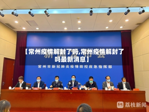 【常州疫情解封了吗,常州疫情解封了吗最新消息】