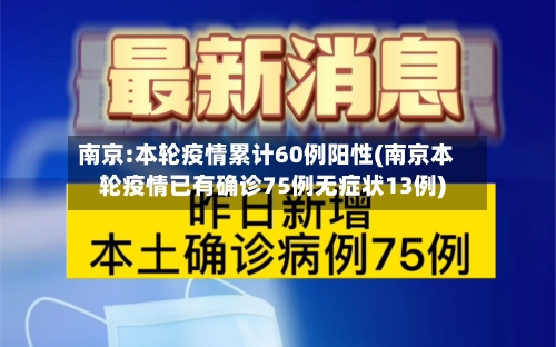 南京:本轮疫情累计60例阳性(南京本轮疫情已有确诊75例无症状13例)