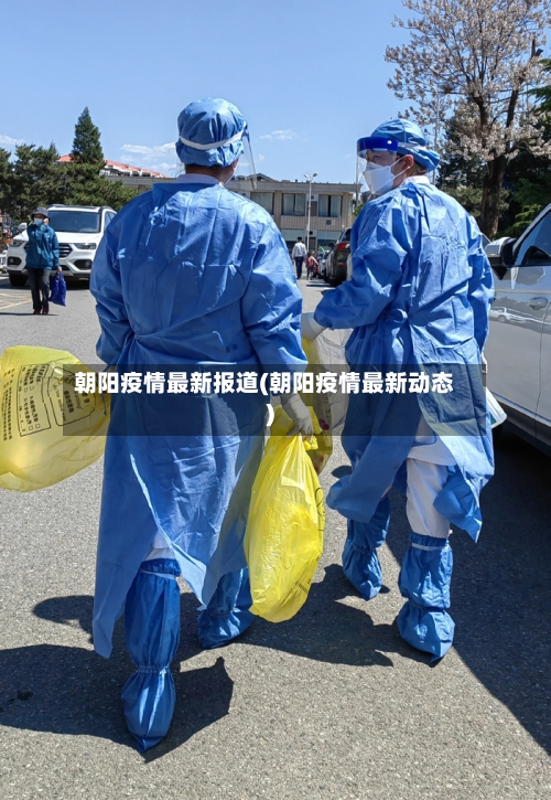 朝阳疫情最新报道(朝阳疫情最新动态)-第2张图片