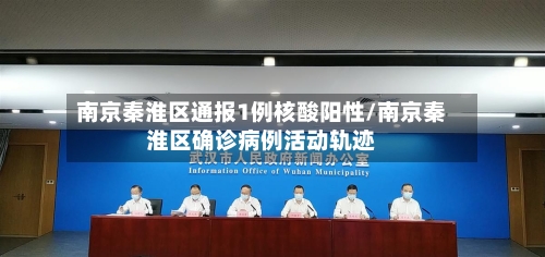 南京秦淮区通报1例核酸阳性/南京秦淮区确诊病例活动轨迹-第3张图片