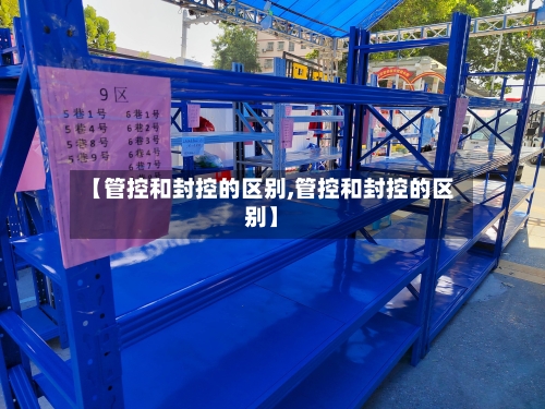 【管控和封控的区别,管控和封控的区别】-第2张图片