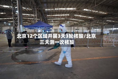 北京12个区域开展3天3轮核酸/北京 三天测一次核酸-第3张图片