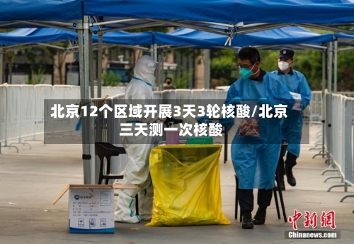 北京12个区域开展3天3轮核酸/北京 三天测一次核酸