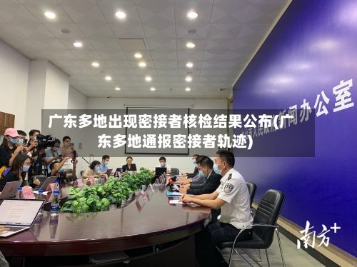 广东多地出现密接者核检结果公布(广东多地通报密接者轨迹)-第2张图片