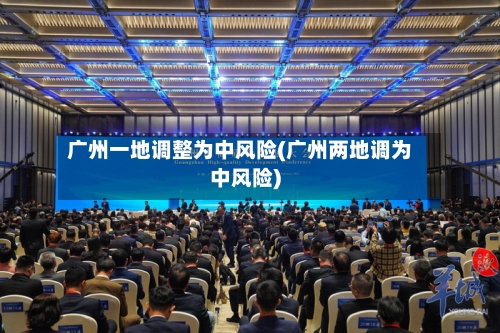 广州一地调整为中风险(广州两地调为中风险)