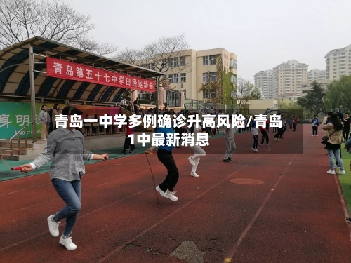 青岛一中学多例确诊升高风险/青岛1中最新消息