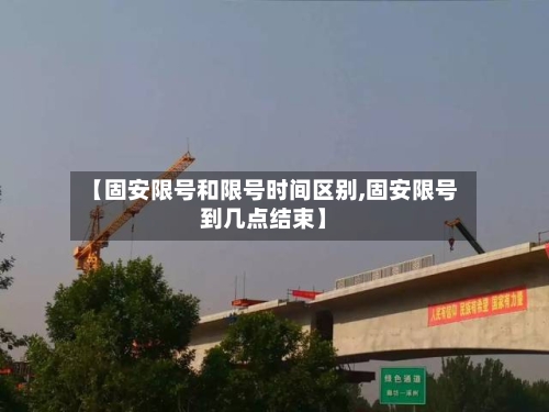 【固安限号和限号时间区别,固安限号到几点结束】