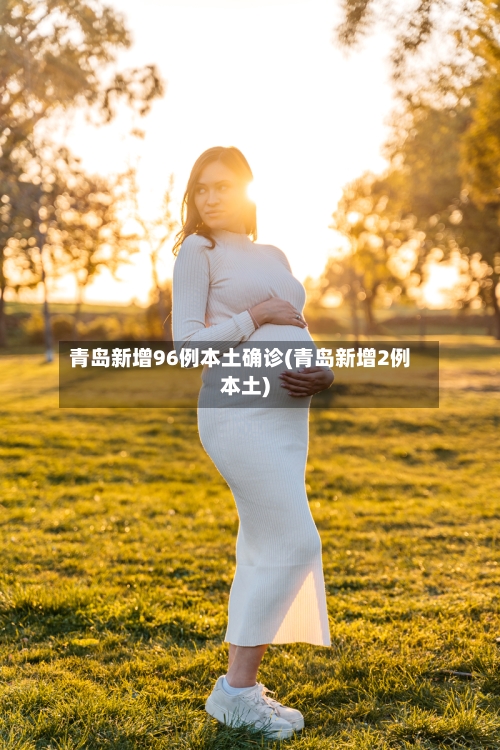 青岛新增96例本土确诊(青岛新增2例本土)-第3张图片
