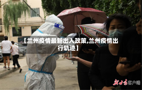 【兰州疫情最新出入政策,兰州疫情出行轨迹】