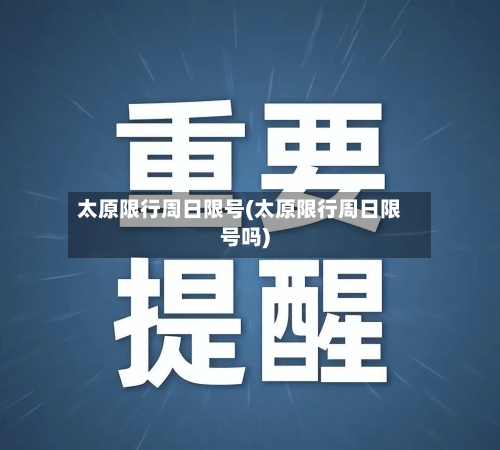 太原限行周日限号(太原限行周日限号吗)
