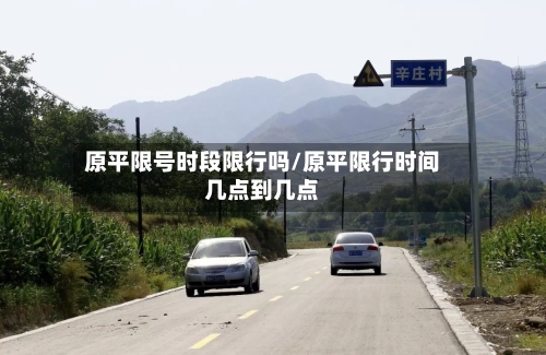 原平限号时段限行吗/原平限行时间几点到几点