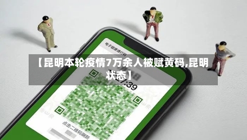 【昆明本轮疫情7万余人被赋黄码,昆明状态】-第2张图片
