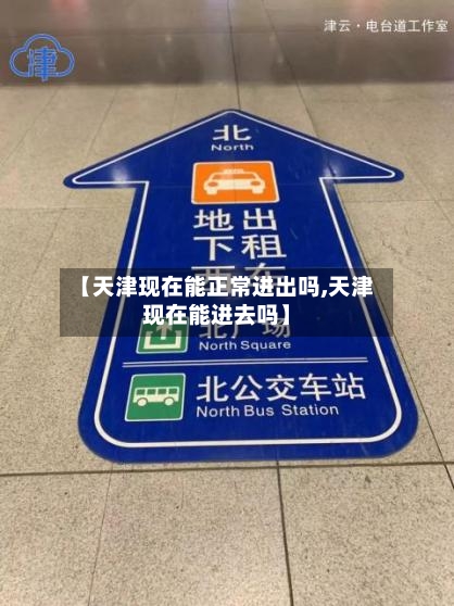 【天津现在能正常进出吗,天津现在能进去吗】-第3张图片