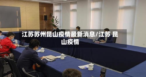 江苏苏州昆山疫情最新消息/江苏 昆山疫情-第2张图片