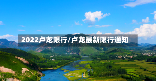 2022卢龙限行/卢龙最新限行通知-第2张图片