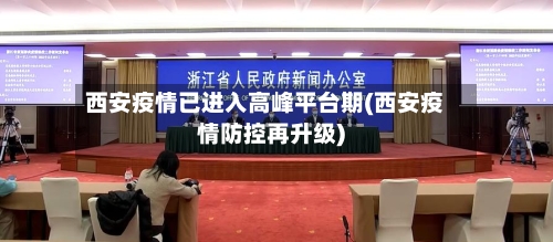 西安疫情已进入高峰平台期(西安疫情防控再升级)