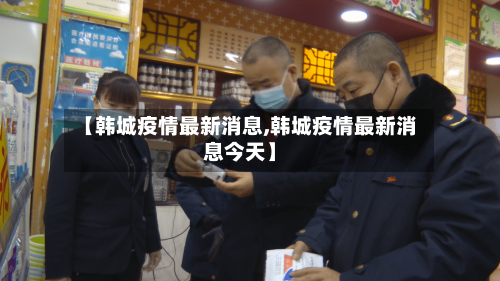 【韩城疫情最新消息,韩城疫情最新消息今天】-第2张图片