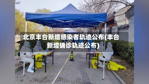 北京丰台新增感染者轨迹公布(丰台新增确诊轨迹公布)-第3张图片