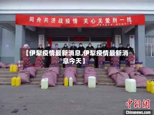 【伊犁疫情最新消息,伊犁疫情最新消息今天】-第2张图片
