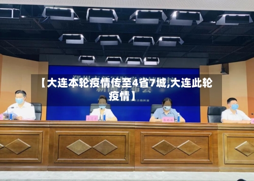 【大连本轮疫情传至4省7城,大连此轮疫情】
