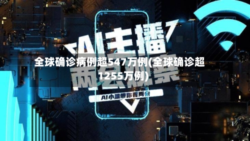 全球确诊病例超547万例(全球确诊超1255万例)