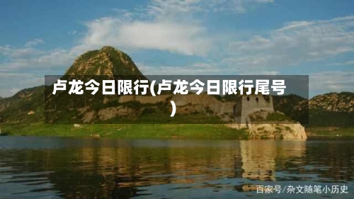 卢龙今日限行(卢龙今日限行尾号)-第2张图片