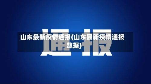 山东最新疫情通报(山东最新疫情通报数据)-第2张图片