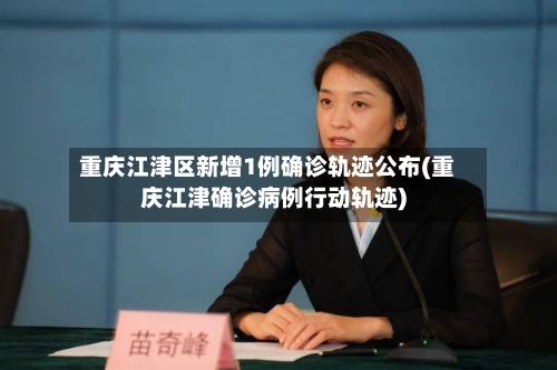重庆江津区新增1例确诊轨迹公布(重庆江津确诊病例行动轨迹)