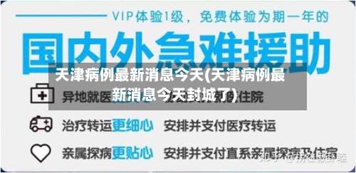 天津病例最新消息今天(天津病例最新消息今天封城了)