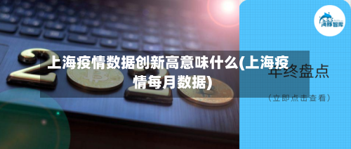 上海疫情数据创新高意味什么(上海疫情每月数据)-第2张图片