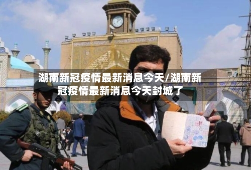 湖南新冠疫情最新消息今天/湖南新冠疫情最新消息今天封城了-第2张图片