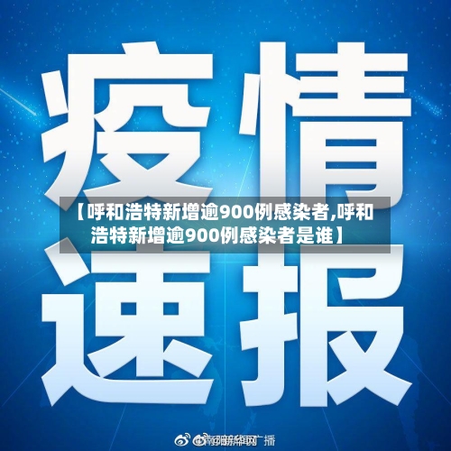 【呼和浩特新增逾900例感染者,呼和浩特新增逾900例感染者是谁】