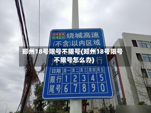 郑州18号限号不限号(郑州18号限号不限号怎么办)-第3张图片