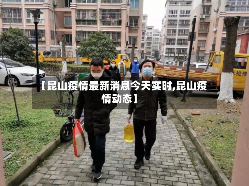 【昆山疫情最新消息今天实时,昆山疫情动态】