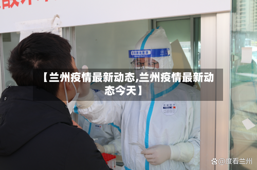 【兰州疫情最新动态,兰州疫情最新动态今天】-第2张图片