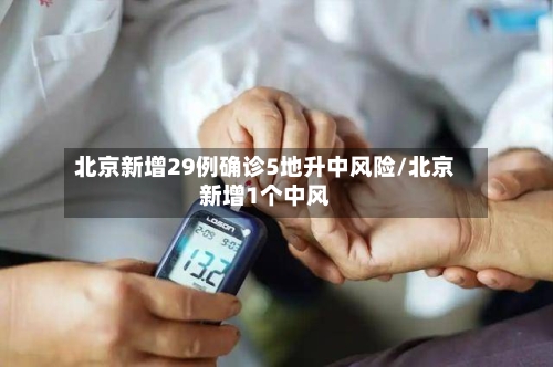 北京新增29例确诊5地升中风险/北京新增1个中风-第3张图片