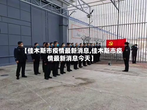 【佳木斯市疫情最新消息,佳木斯市疫情最新消息今天】