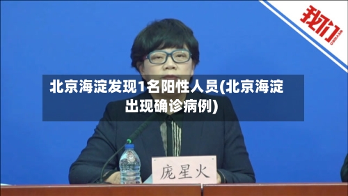北京海淀发现1名阳性人员(北京海淀出现确诊病例)-第2张图片