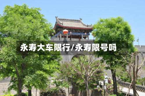 永寿大车限行/永寿限号吗-第3张图片