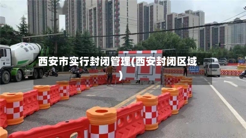 西安市实行封闭管理(西安封闭区域)-第2张图片