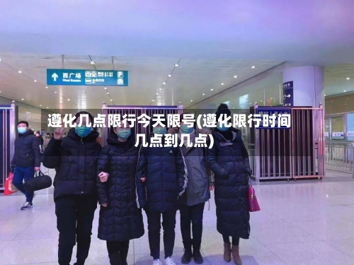 遵化几点限行今天限号(遵化限行时间几点到几点)