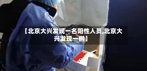 【北京大兴发现一名阳性人员,北京大兴发现一例】