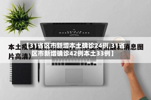 【31省区市新增本土确诊24例,31省区市新增确诊42例本土33例】-第3张图片