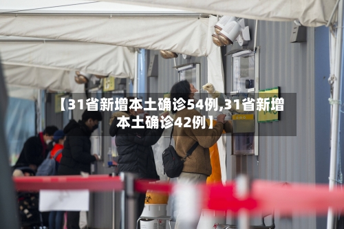 【31省新增本土确诊54例,31省新增本土确诊42例】