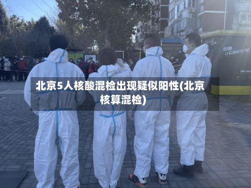 北京5人核酸混检出现疑似阳性(北京核算混检)-第3张图片