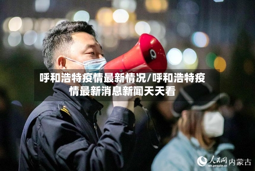呼和浩特疫情最新情况/呼和浩特疫情最新消息新闻天天看-第2张图片