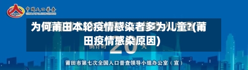 为何莆田本轮疫情感染者多为儿童?(莆田疫情感染原因)